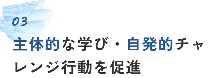 03 主体的な学び・自発的チャレンジ行動を促進